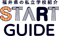 福井県の私立学校紹介 START GUIDE