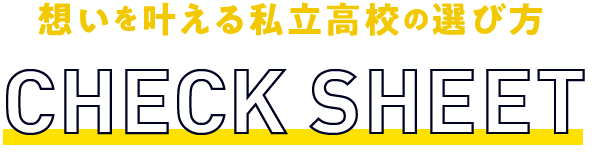 想いを叶える私立高校の選び方 CHECK SHEET